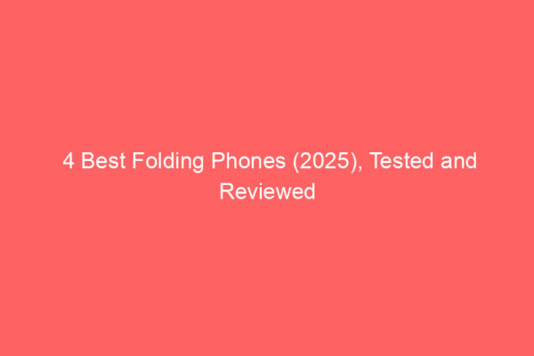 4 Best Folding Phones (2025), Tested and Reviewed