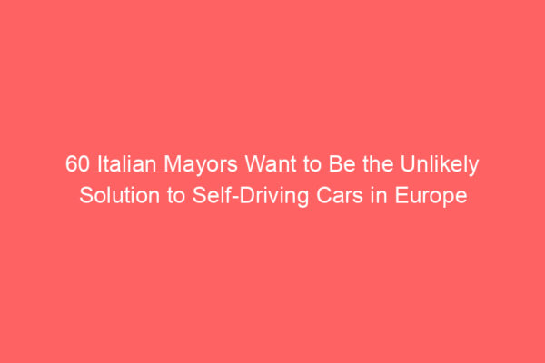 60 Italian Mayors Want to Be the Unlikely Solution to Self-Driving Cars in Europe 60 Italian Mayors Want to Be the Unlikely Solution to Self-Driving Cars in Europe