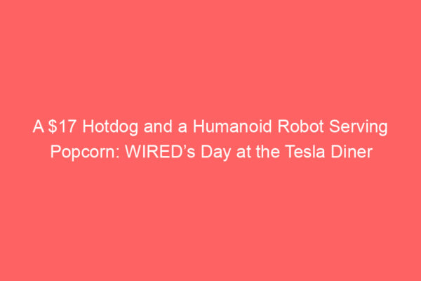 A  Hotdog and a Humanoid Robot Serving Popcorn: WIRED’s Day at the Tesla Diner