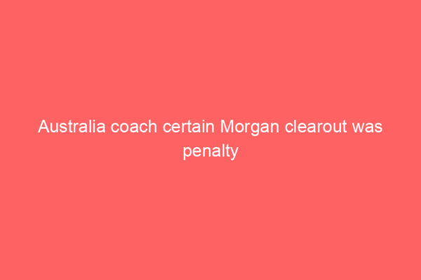 Australia coach certain Morgan clearout was penalty