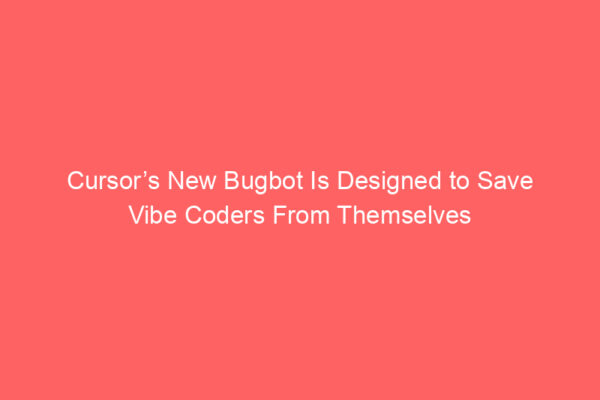 Cursor’s New Bugbot Is Designed to Save Vibe Coders From Themselves Cursor’s New Bugbot Is Designed to Save Vibe Coders From Themselves