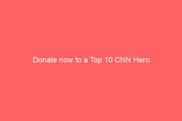 Donate now to a Top 10 CNN Hero