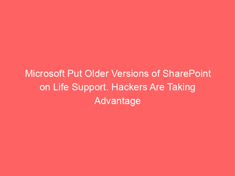 Microsoft Put Older Versions of SharePoint on Life Support. Hackers Are Taking Advantage