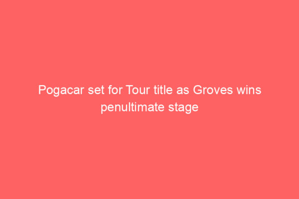 Pogacar set for Tour title as Groves wins penultimate stage
