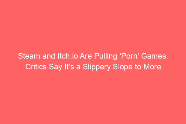Steam and Itch.io Are Pulling ‘Porn’ Games. Critics Say It’s a Slippery Slope to More Censorship Steam and Itch.io Are Pulling ‘Porn’ Games. Critics Say It’s a Slippery Slope to More Censorship