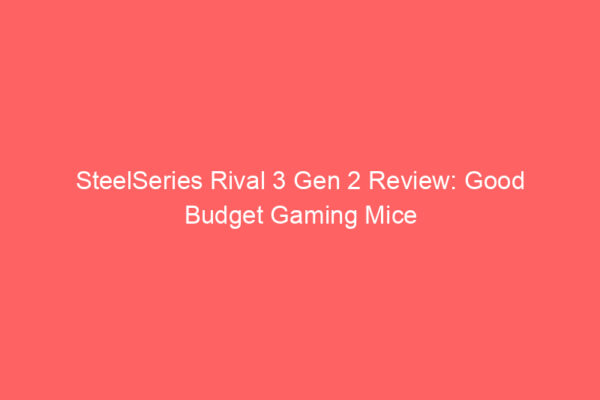 SteelSeries Rival 3 Gen 2 Review: Good Budget Gaming Mice