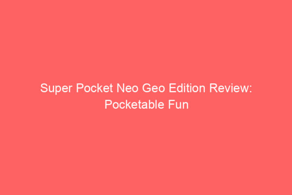 Super Pocket Neo Geo Edition Review: Pocketable Fun