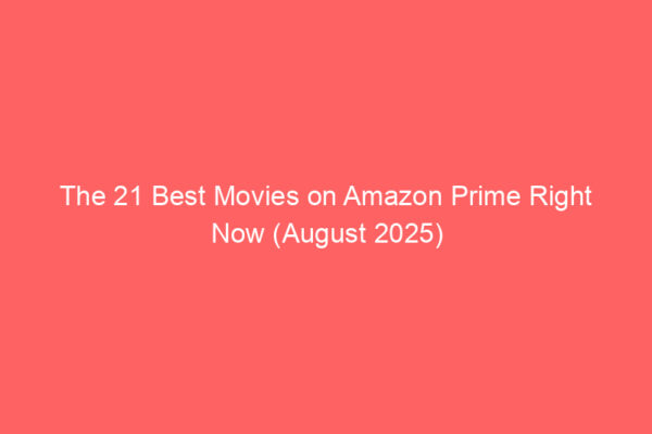 The 21 Best Movies on Amazon Prime Right Now (August 2025)