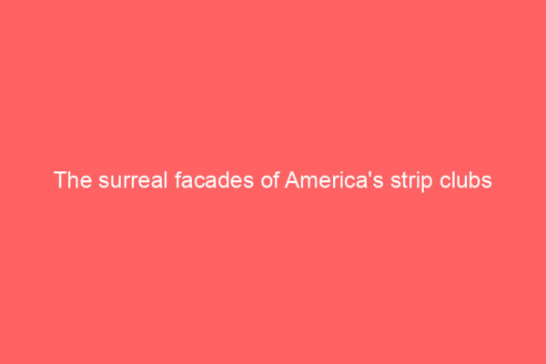 The surreal facades of America’s strip clubs
