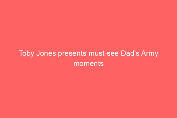 Toby Jones presents must-see Dad’s Army moments