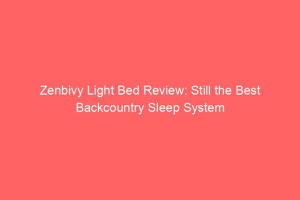 Zenbivy Light Bed Review: Still the Best Backcountry Sleep System Zenbivy Light Bed Review: Still the Best Backcountry Sleep System
